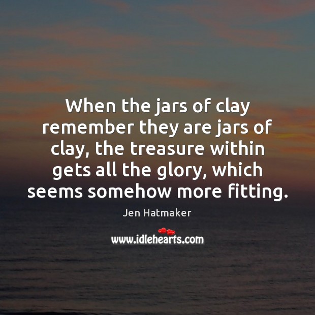 When the jars of clay remember they are jars of clay, the Jen Hatmaker Picture Quote