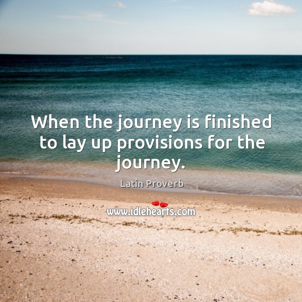 When the journey is finished to lay up provisions for the journey. Image