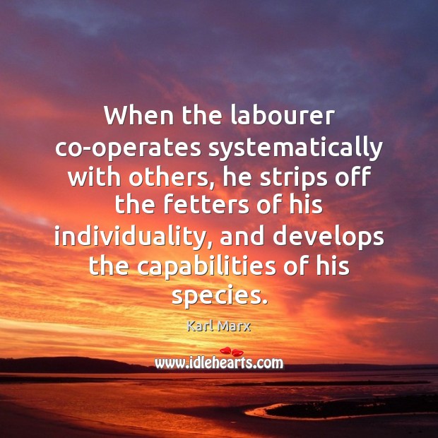 When the labourer co-operates systematically with others, he strips off the fetters Karl Marx Picture Quote