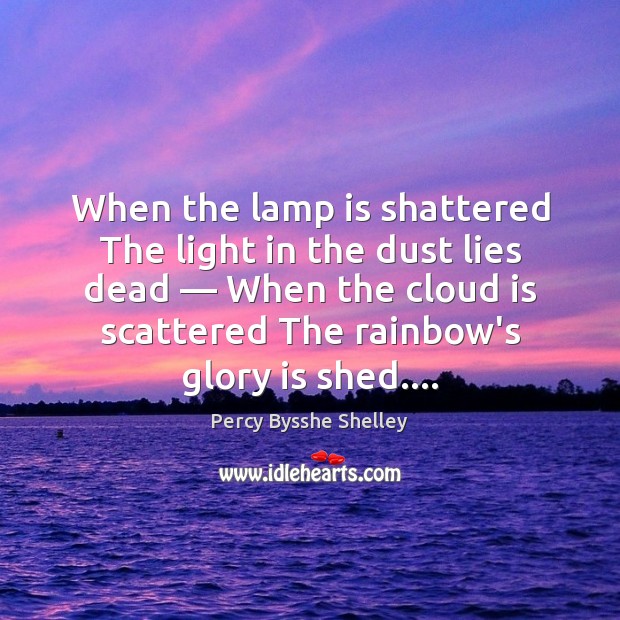 When the lamp is shattered The light in the dust lies dead — Percy Bysshe Shelley Picture Quote