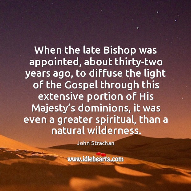 When the late bishop was appointed, about thirty-two years ago, to diffuse the light John Strachan Picture Quote