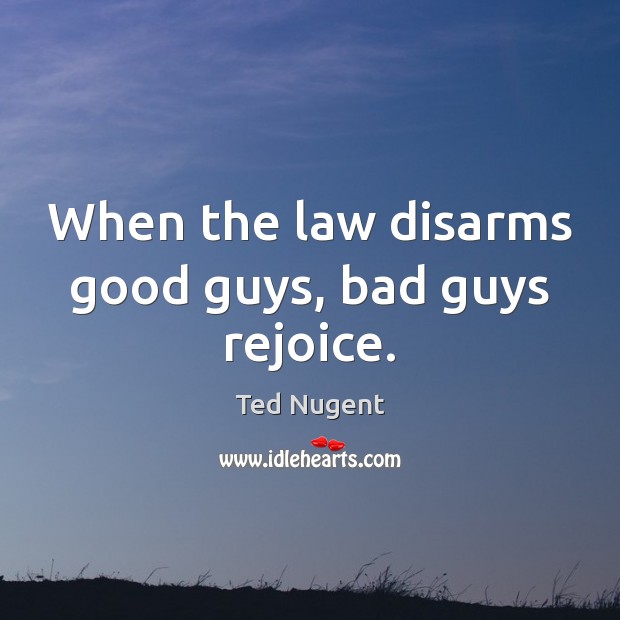 When the law disarms good guys, bad guys rejoice. 