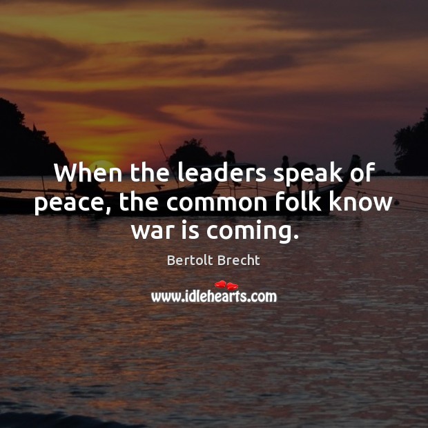 When the leaders speak of peace, the common folk know war is coming. Bertolt Brecht Picture Quote