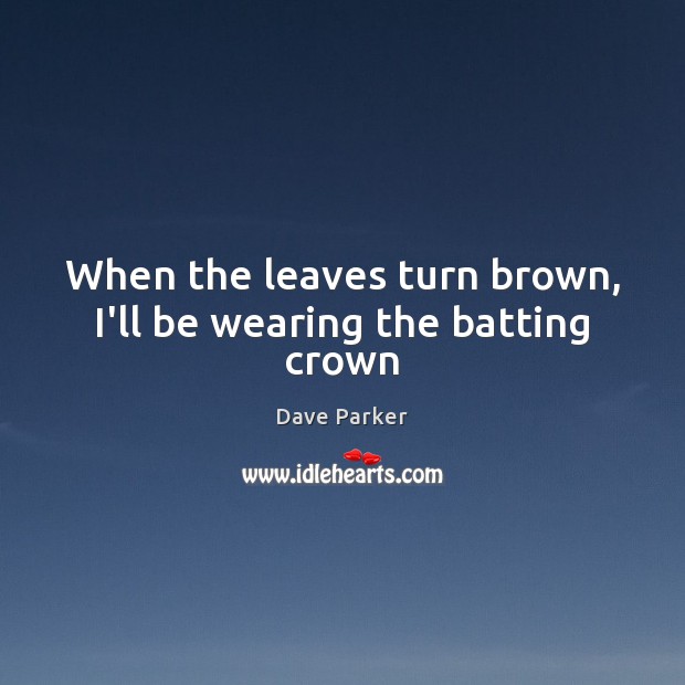 When the leaves turn brown, I’ll be wearing the batting crown Dave Parker Picture Quote