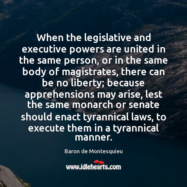 When the legislative and executive powers are united in the same person, Baron de Montesquieu Picture Quote