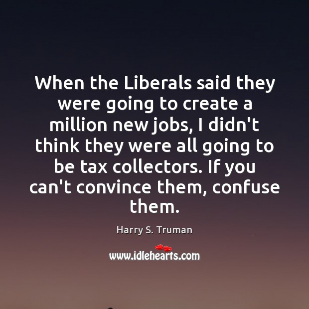 When the Liberals said they were going to create a million new Harry S. Truman Picture Quote