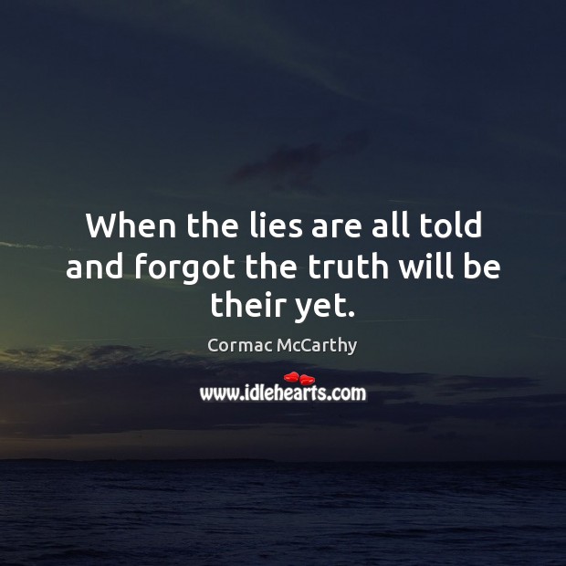 When the lies are all told and forgot the truth will be their yet. Cormac McCarthy Picture Quote
