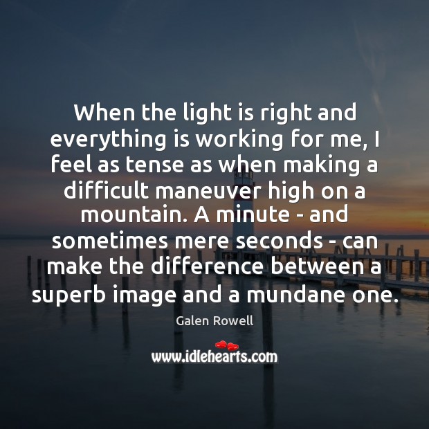 When the light is right and everything is working for me, I Galen Rowell Picture Quote