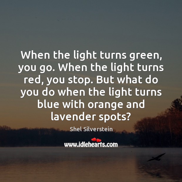When the light turns green, you go. When the light turns red, Shel Silverstein Picture Quote