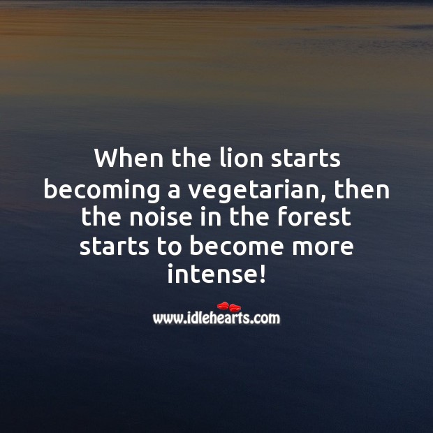 When the lion starts becoming a vegetarian, then the noise in the forest increases. Picture Quotes Image