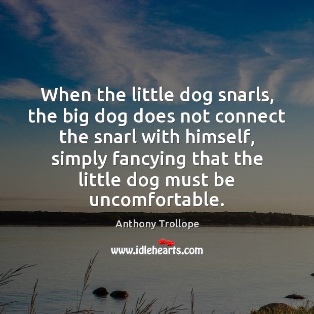 When the little dog snarls, the big dog does not connect the Anthony Trollope Picture Quote