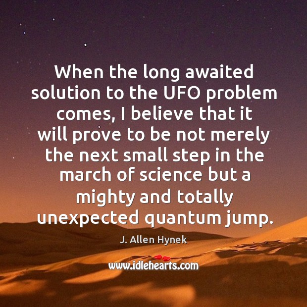 When the long awaited solution to the UFO problem comes, I believe J. Allen Hynek Picture Quote