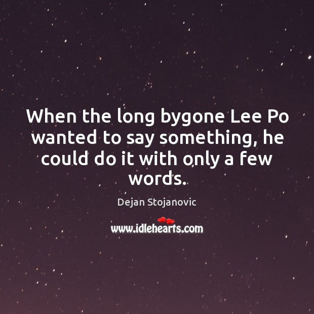 When the long bygone Lee Po wanted to say something, he could do it with only a few words. Dejan Stojanovic Picture Quote