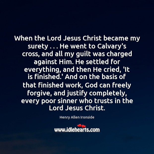When the Lord Jesus Christ became my surety . . . He went to Calvary’s Henry Allen Ironside Picture Quote
