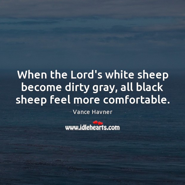 When the Lord’s white sheep become dirty gray, all black sheep feel more comfortable. Vance Havner Picture Quote