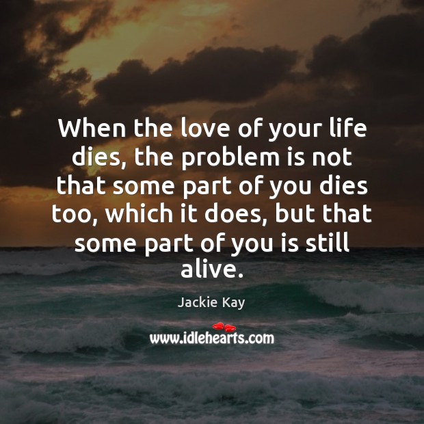 When the love of your life dies, the problem is not that Jackie Kay Picture Quote