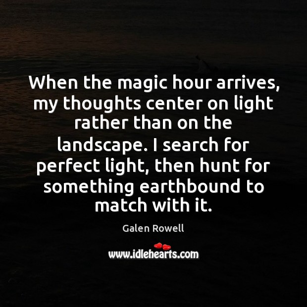 When the magic hour arrives, my thoughts center on light rather than Galen Rowell Picture Quote