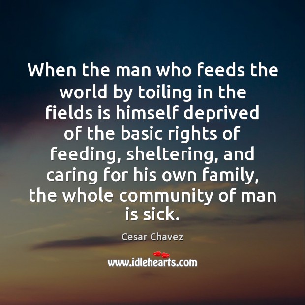 When the man who feeds the world by toiling in the fields Cesar Chavez Picture Quote