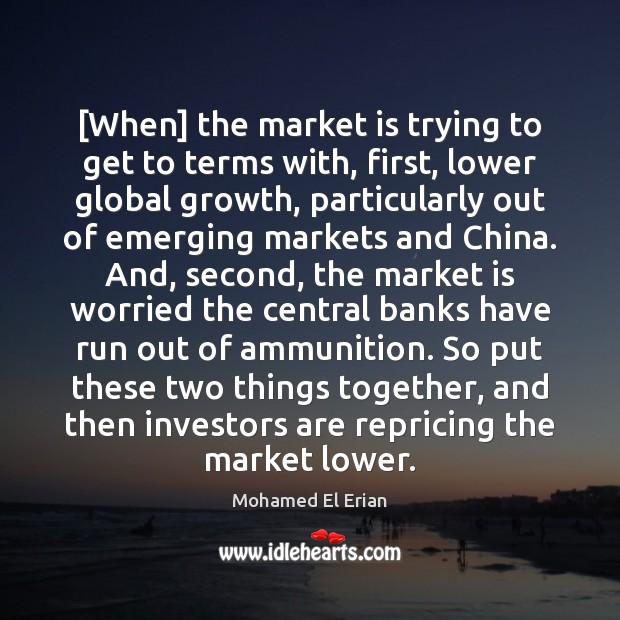 [When] the market is trying to get to terms with, first, lower Mohamed El Erian Picture Quote