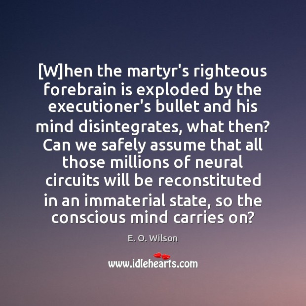 [W]hen the martyr’s righteous forebrain is exploded by the executioner’s bullet E. O. Wilson Picture Quote