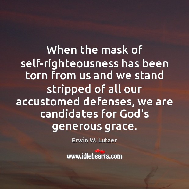 When the mask of self-righteousness has been torn from us and we Erwin W. Lutzer Picture Quote