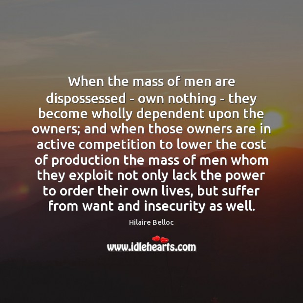 When the mass of men are dispossessed – own nothing – they Image