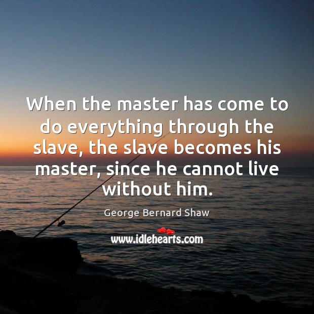 When the master has come to do everything through the slave, the George Bernard Shaw Picture Quote