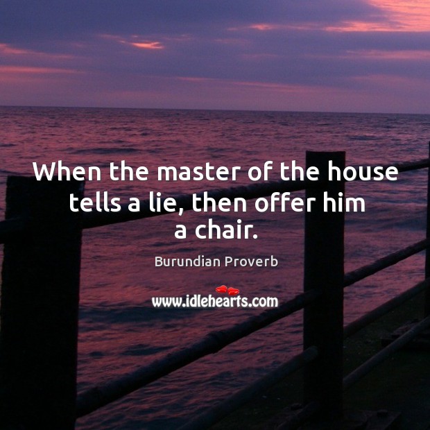 When the master of the house tells a lie, then offer him a chair. Burundian Proverbs Image