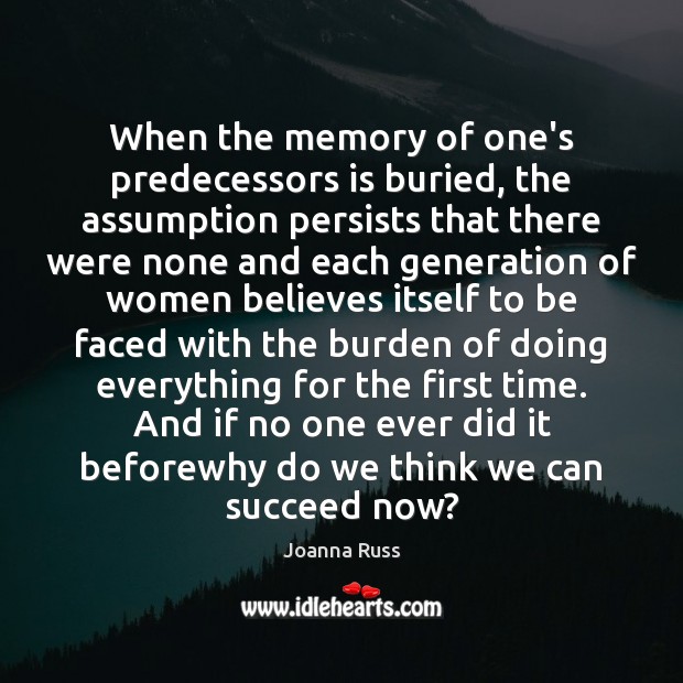 When the memory of one’s predecessors is buried, the assumption persists that Joanna Russ Picture Quote