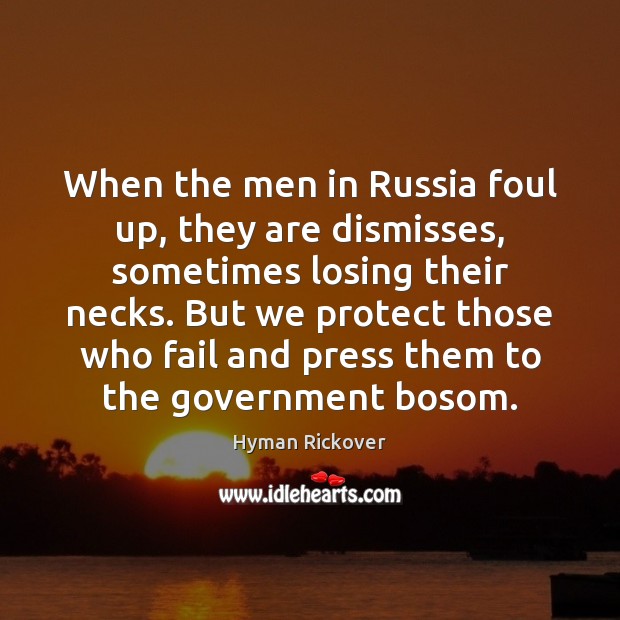 When the men in Russia foul up, they are dismisses, sometimes losing Hyman Rickover Picture Quote