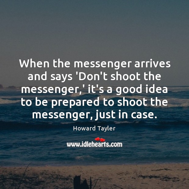 When the messenger arrives and says ‘Don’t shoot the messenger,’ it’s Howard Tayler Picture Quote