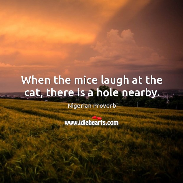 When the mice laugh at the cat, there is a hole nearby. Nigerian Proverbs Image