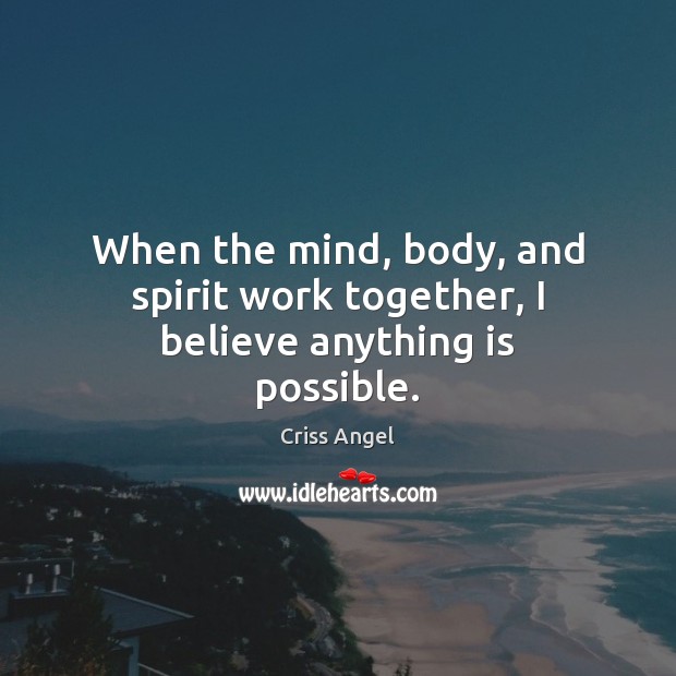 When the mind, body, and spirit work together, I believe anything is possible. Criss Angel Picture Quote