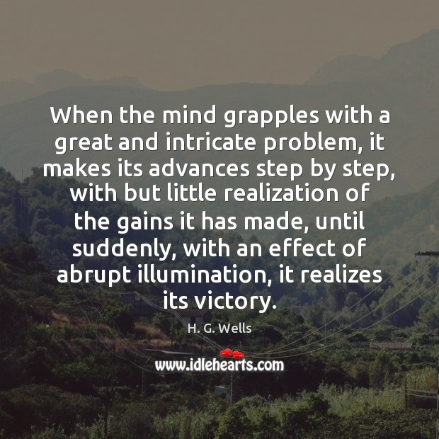 When the mind grapples with a great and intricate problem, it makes H. G. Wells Picture Quote