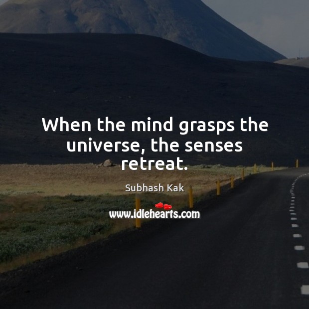 When the mind grasps the universe, the senses retreat. Subhash Kak Picture Quote