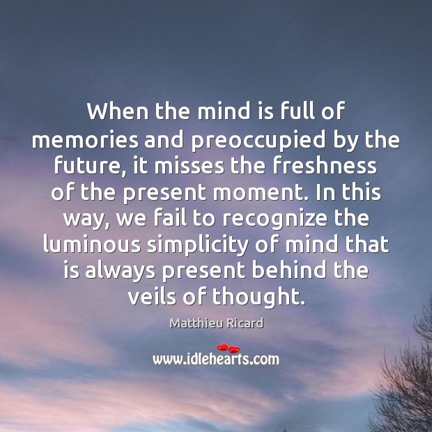 When the mind is full of memories and preoccupied by the future, Matthieu Ricard Picture Quote
