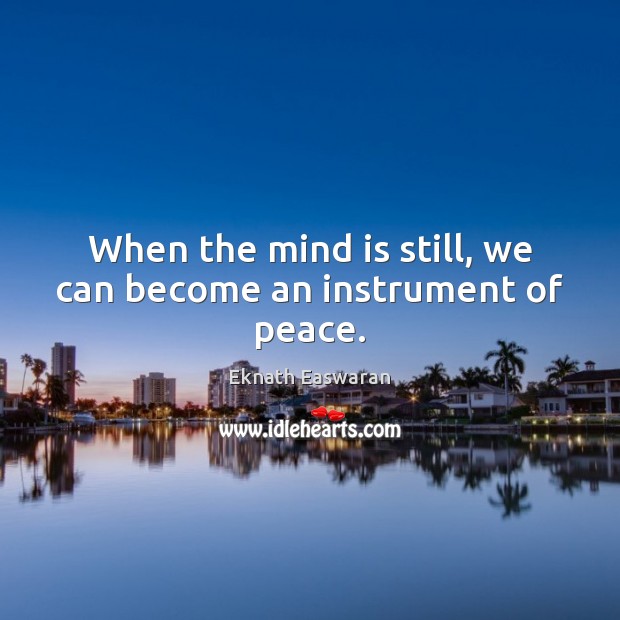 When the mind is still, we can become an instrument of peace. Eknath Easwaran Picture Quote