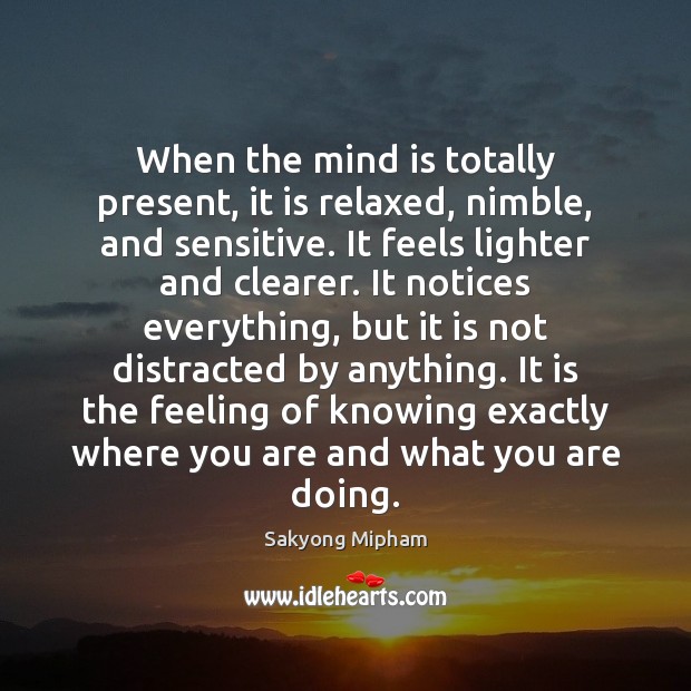 When the mind is totally present, it is relaxed, nimble, and sensitive. Sakyong Mipham Picture Quote