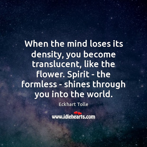 When the mind loses its density, you become translucent, like the flower. Flowers Quotes Image