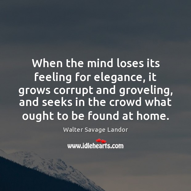 When the mind loses its feeling for elegance, it grows corrupt and Walter Savage Landor Picture Quote