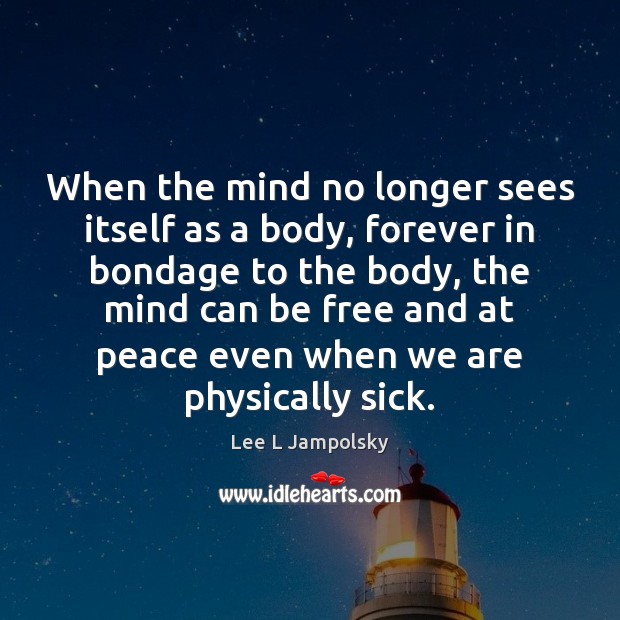 When the mind no longer sees itself as a body, forever in Lee L Jampolsky Picture Quote