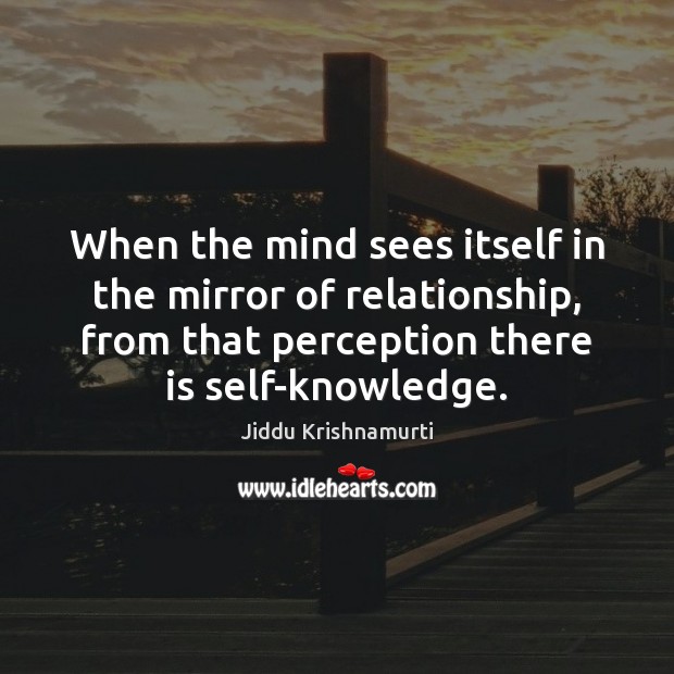 When the mind sees itself in the mirror of relationship, from that Jiddu Krishnamurti Picture Quote