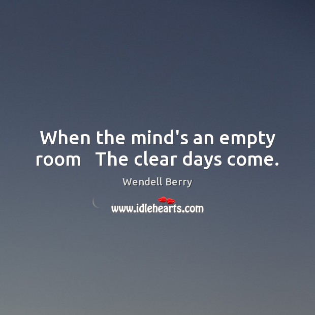 When the mind’s an empty room   The clear days come. Image