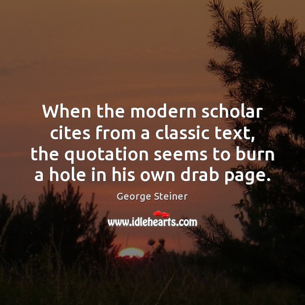 When the modern scholar cites from a classic text, the quotation seems George Steiner Picture Quote