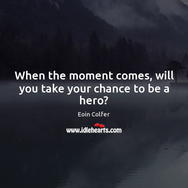 When the moment comes, will you take your chance to be a hero? Eoin Colfer Picture Quote