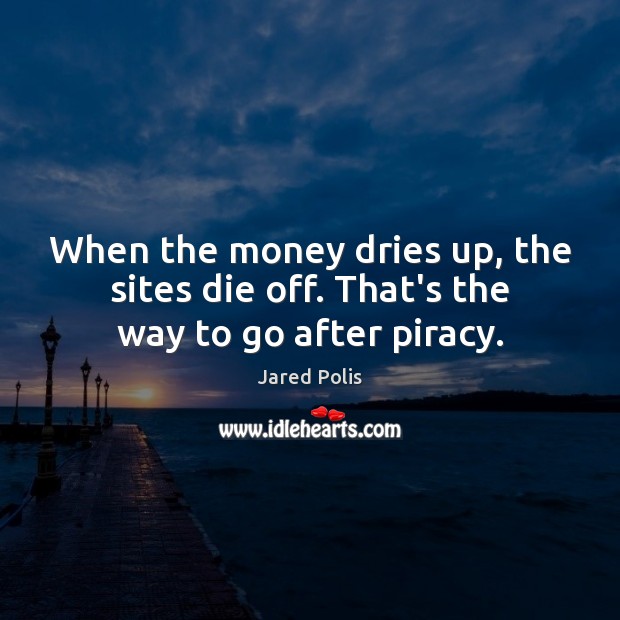 When the money dries up, the sites die off. That’s the way to go after piracy. Image