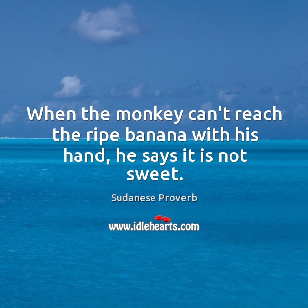 When the monkey can’t reach the ripe banana with his hand, he says it is not sweet. Sudanese Proverbs Image