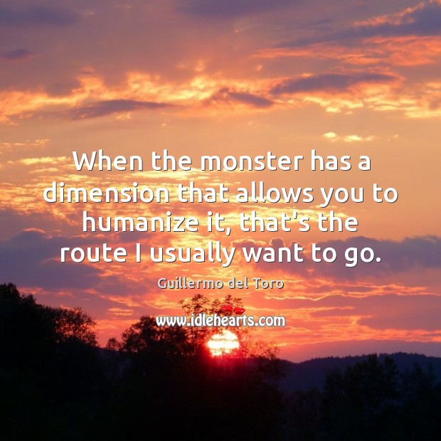 When the monster has a dimension that allows you to humanize it, Guillermo del Toro Picture Quote