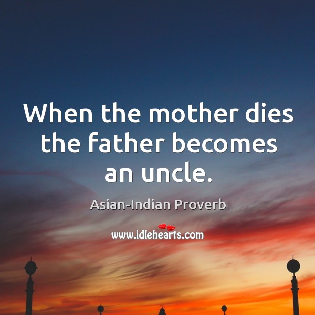 When the mother dies the father becomes an uncle. Asian-Indian Proverbs Image