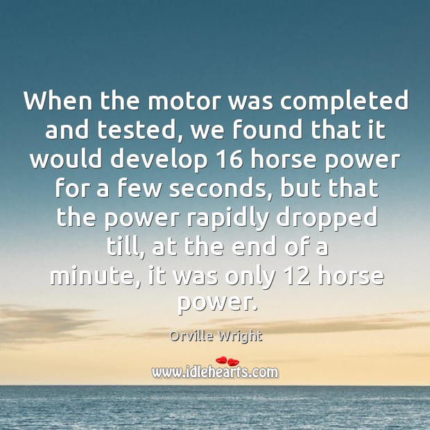 When the motor was completed and tested, we found that it would develop 16 horse Orville Wright Picture Quote
